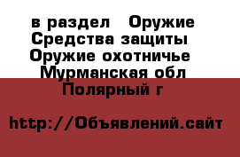  в раздел : Оружие. Средства защиты » Оружие охотничье . Мурманская обл.,Полярный г.